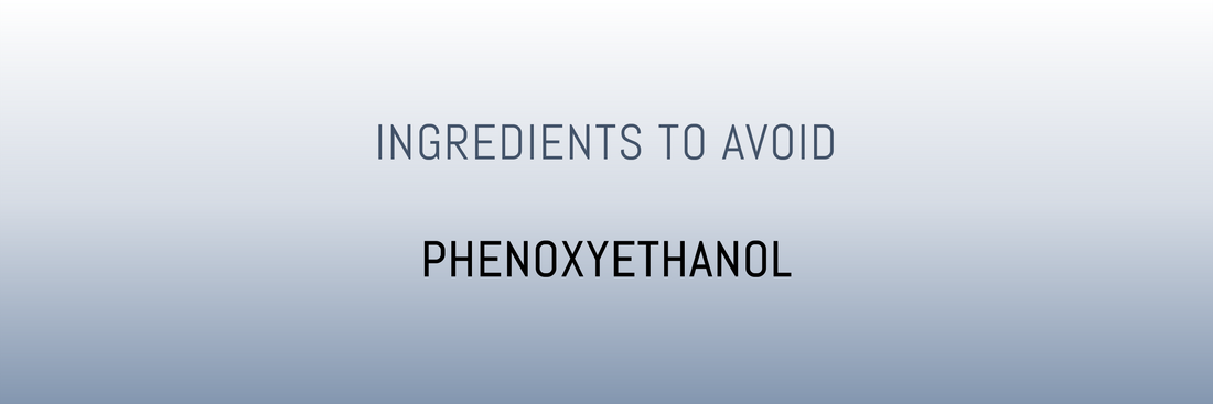 Ingredients to Avoid – Phenoxyethanol